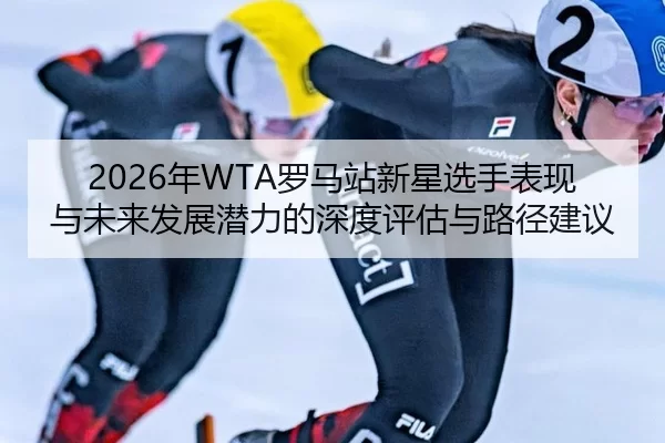 nian-luo-ma-zhan-xin-xing-xuan-shou-biao-xian-yu-wei-lai-fa-zhan-qian-li-de-shen-du-ping-gu-yu-lu-jing-jian-yi-2-322.jpg