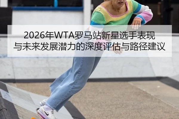 2026年WTA罗马站新星选手表现与未来发展潜力的深度评估与路径建议