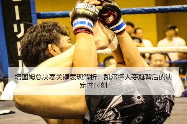 塔图姆总决赛关键表现解析：凯尔特人夺冠背后的决定性时刻