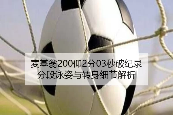 麦基翁200仰2分03秒破纪录 分段泳姿与转身细节解析