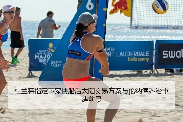 杜兰特指定下家快船后太阳交易方案与伦纳德乔治重建前景